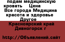 подам медицинскую кровать! › Цена ­ 27 000 - Все города Медицина, красота и здоровье » Другое   . Красноярский край,Дивногорск г.